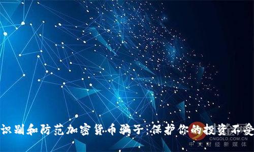 如何识别和防范加密货币骗子：保护你的投资不受损失