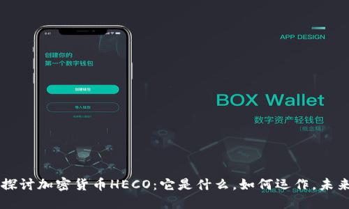深入探讨加密货币HECO：它是什么，如何运作，未来展望
