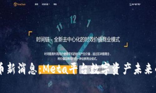 FB加密货币新消息：Meta平台数字资产未来的全面分析