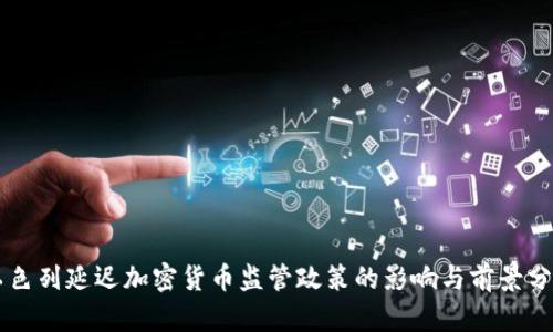 以色列延迟加密货币监管政策的影响与前景分析