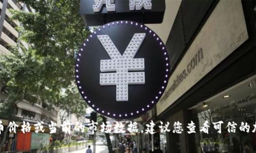 很抱歉，我无法提供实时的数字货币价格或当前的市场数据。建议您查看可信的加密货币市场网站来获取最新信息。