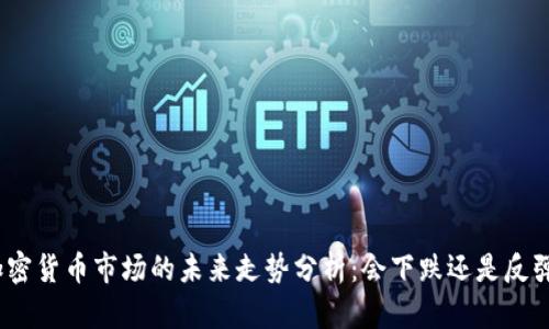 加密货币市场的未来走势分析：会下跌还是反弹？