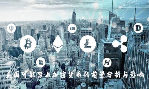 美国可能禁止加密货币的前景分析与影响