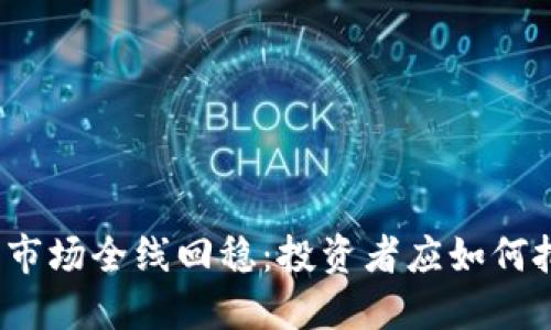 加密货币市场全线回稳：投资者应如何把握机会？