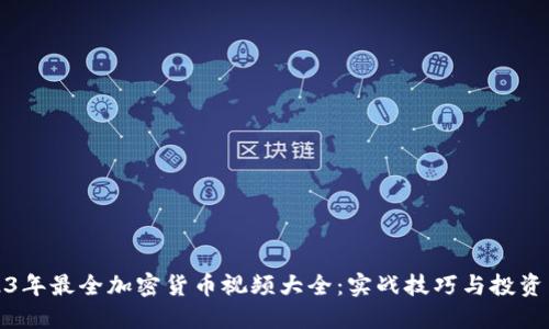 2023年最全加密货币视频大全：实战技巧与投资策略