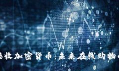 亚马逊接收加密货币：未来在线购物的新时代