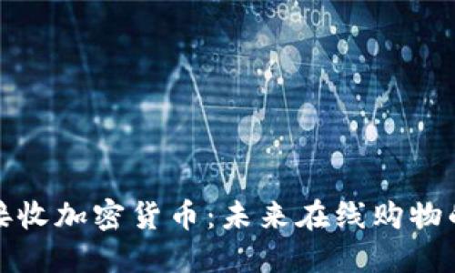 亚马逊接收加密货币：未来在线购物的新时代