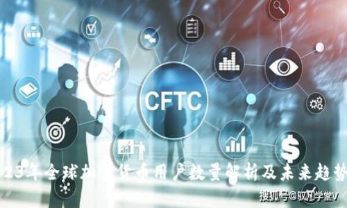 : 2023年全球加密货币用户数量解析及未来趋势分析