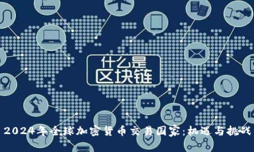 2024年全球加密货币交易国家：机遇与挑战