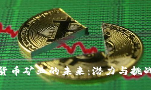 加密货币矿业的未来：潜力与挑战并存