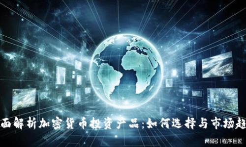 全面解析加密货币投资产品：如何选择与市场趋势