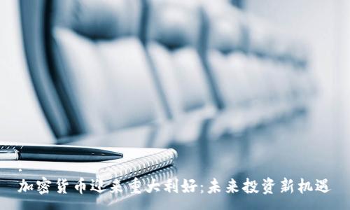 :
加密货币迎来重大利好：未来投资新机遇