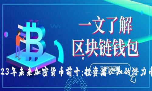 2023年未来加密货币前十：投资者必知的潜力币种