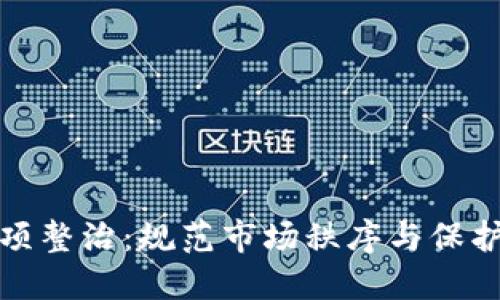 加密货币专项整治：规范市场秩序与保护投资者权益