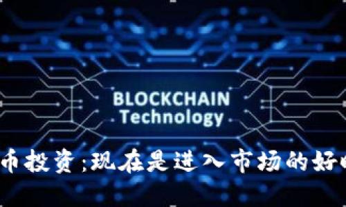 加密货币投资：现在是进入市场的好时机吗？
