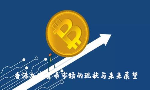 香港加密货币市场的现状与未来展望