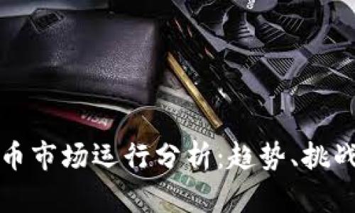 加密货币市场运行分析：趋势、挑战与未来