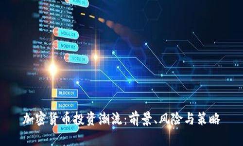 加密货币投资潮流：前景、风险与策略