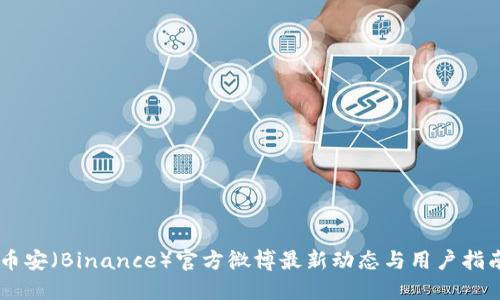 币安（Binance）官方微博最新动态与用户指南
