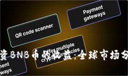 如何最大化投资BNB币的收益：全球市场分析与策略分享