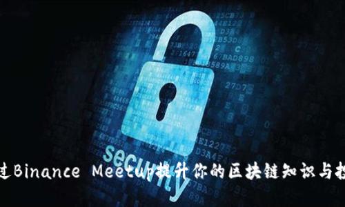 如何通过Binance Meetup提升你的区块链知识与投资回报