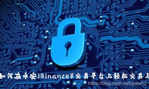教你如何在币安（Binance）交易平台上轻松交易与投资