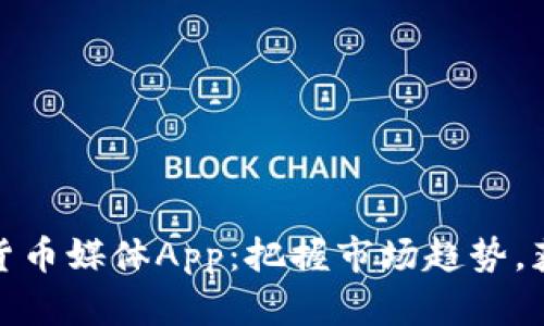 最好的加密货币媒体App：把握市场趋势，获取投资收益