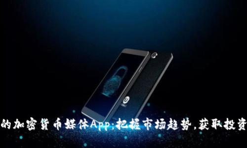 最好的加密货币媒体App：把握市场趋势，获取投资收益