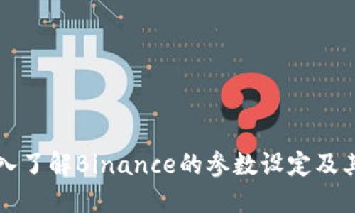 ### 深入了解Binance的参数设定及其交易优势