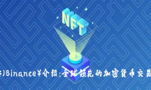 币安（Binance）介绍：全球领先的加密货币交易平台