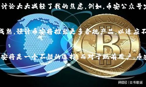 “Binance” 是一家全球领先的加密货币交易所，它提供数字资产交易、现货交易、期货交易等多种金融服务。在中文中，通常直接使用“币安”来代表该交易所的名称。接下来，我将详细介绍“币安”的相关内容。

币安简介
币安成立于2017年，总部位于马耳他，旨在为全球用户提供安全、高效的数字货币交易服务。其创始人赵长鹏（Changpeng Zhao），被广泛认为是加密货币领域的重要人物之一。随着区块链技术的迅速发展，币安也在不断扩展其产品和服务，以满足不断增长的市场需求。

币安的核心功能
币安提供的功能丰富多样，包括但不限于：
ul
    li现货交易：用户可以在平台上进行各种加密货币的买卖，支持数百种数字资产，并提供强大的图表及技术分析工具。/li
    li期货和杠杆交易：用户可以选择使用杠杆进行交易，放大收益或风险，从而进行复杂的交易策略。/li
    liStaking：用户可通过持有和质押某些加密货币获得收益，增加其数字资产的增值潜力。/li
    li法币交易对：支持人民币等法币直接交易，加大了用户使用的便利性。/li
    li币安智能链：这是一条兼容以太坊的区块链，支持去中心化应用程序（DApps）的开发。/li
/ul

用户界面的友好性
币安的平台设计用户友好，即使是初学者也能很快上手。其网站和移动应用程序都采用简约设计，功能分类清晰。关于安全性，币安使用了多重身份验证和冷存储技术，以保护用户资产的安全。

市场竞争优势
在众多加密货币交易所中，币安以其低交易费率和多样的产品线脱颖而出。与其他平台相比，币安收取的交易手续费相对较低，并推出了一系列的优惠和促销活动，吸引用户加入。市场上竞争对手如Coinbase、Kraken等同样提供良好的服务，而币安凭借其技术领先性和极高的流动性，在用户中享有良好口碑。

发展与创新
随着币安的发展，其推出了一些创新的产品，例如币安智能链，这一生态系统的构建使得用户可以参与去中心化金融（DeFi）项目，从而进一步提升他们的投资收益。这不仅促进了区块链技术的应用，也提升了用户对币安平台的忠诚度。

个人见解
在参与币安交易的过程中，我深切体会到了其便捷性和强大的社区支持。作为一个新手投资者，起初我对加密市场的波动感到无所适从，然而，币安的教育资源和社区讨论大大减轻了我的焦虑。例如，币安公众号定期推送市场分析、投资技巧等信息，这让我在决策时更具信心。此外，币安的官方论坛和社交媒体也为我提供了与其他投资者互动的平台，讨论市场动态和交易策略。

未来展望
面对未来，币安的战略似乎将持续聚焦于全球化与合规性。随着各国对加密货币监管政策的不断变化，币安显然在积极应对这些挑战。随着监管环境的改善和市场的成熟，预计币安将推出更多合规产品，以适应不同国家的要求。这将不仅保护消费者，也为整个行业创造一个可持续发展的未来。

总结
币安作为一个综合性数字货币交易平台，值得投资者和用户关注。无论是交易的流动性还是安全性，币安都做得相当出色。如果你是加密货币领域的新手，开始使用币安将是一个不错的选择。而对于现有用户，币安提供的多样化产品可以让你的投资组合更具弹性和创新性。在未来的加密货币市场中，币安的表现将继续引发关注和讨论。

通过以上内容，相信你对“币安”有了更加详细的了解。不论你是新手还是老手，币安都能够为你提供丰富的选择和机会。