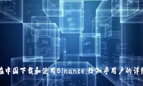 如何在中国下载和使用Binance：给知乎用户的详细指南