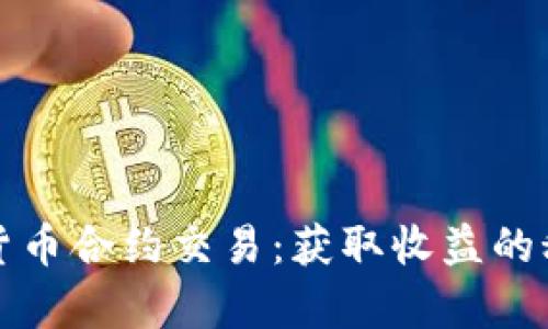 深入解析加密货币合约交易：获取收益的秘钥与风险管理