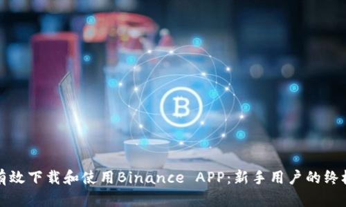 如何有效下载和使用Binance APP：新手用户的终极指南