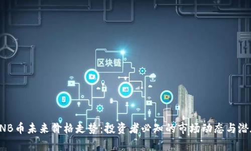 解析BNB币未来价格走势：投资者必知的市场动态与潜在收益