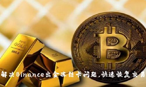 如何解决Binance出金冻结卡问题，快速恢复交易资金