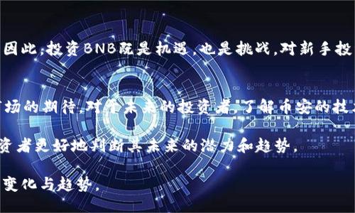 ### BNB币第一天涨了多少

BNB（币安币）是由全球著名的加密货币交易所币安（Binance）发行的一种加密货币。自2017年发行以来，BNB的价格经历了剧烈的波动，吸引了无数投资者和交易者的关注。那么，BNB币在第一天（2017年7月25日）的表现如何呢？让我们来深入了解这个话题。

BNB币的发行背景
BNB的发行是为了支持币安生态系统的建设，也是币安交易所的重要组成部分。该币种最初是在ICO（首次代币发行）期间发售的，发行价格为0.10美元。BNB的目标是提高交易所的使用效益，为用户提供更低的交易费用以及其他一系列服务。

BNB第一天的市场表现
在2017年7月25日，BNB首次在市场上流通。在该日，BNB的开启价格为0.15美元，虽然比发行价稍高，但在交易结束时，BNB的价格达到了0.18美元。也就是说，BNB在第一天的涨幅为20%。但这个数字并不是固定的，因为随着市场的变化，价格也会有所波动。

市场反响和投资者情绪
BNB在第一天的表现受到了不少投资者的关注，这主要是由于币安交易所的快速崛起以及市场对加密货币的逐步认可。很多投资者对BNB的未来充满期待，尤其是在看到其与交易所服务的结合，认为它将具备较大的投资潜力。

BNB币在后续的表现
尽管第一天的涨幅并不算极为惊人，但随后的几个月，BNB的价格迅速飙升。到2018年初，BNB已经突破了10美元，涨幅超过了6500%。这样的表现让许多早期投资者获得了可观的回报。

投资BNB的风险与机遇
尽管BNB的涨势如虹，但投资者也应当意识到加密市场的不确定性。市场波动性大，加上一些消息面或者政策的影响，都可能导致价格的剧烈波动。因此，投资BNB既是机遇，也是挑战。对新手投资者来说，应该进行充分的研究与分析，不要盲目跟风。

总结与建议
总的来说，BNB在第一天就展现出了市场的接受度以及潜力。虽然当时的20%涨幅看似不算夸张，但接下来的价格发展证明了币安生态的力量与市场的期待。对于未来的投资者，了解币安的技术架构、市场定位、用户体验等，是做出明智决策的基础。同时，保持关注市场动态与新闻，及时调整自己的投资策略，才是应对波动市场的有效方式。

虽然第一天的表现可能不够吸引眼球，但这也可以看作是一个良好的起点，为后来的发展奠定了基础。了解一个加密货币的历史表现，能够帮助投资者更好地判断其未来的潜力和趋势。

总之，BNB作为币安的重要产品，能够在激烈的市场中脱颖而出，离不开币安本身的实力和市场的需求。未来如何发展，还需要我们不断关注市场的变化与趋势。