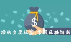 加密货币市场的主要玩家：掌握区块链新时代的