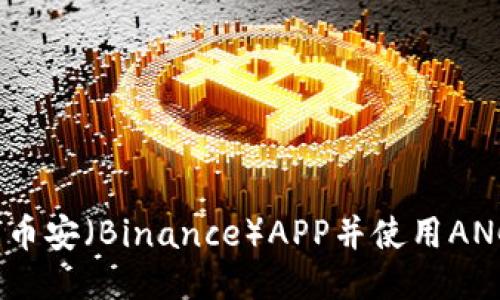 如何安全下载币安（Binance）APP并使用ANCE币交易收益