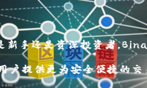 Binance简介

Binance是全球最大的加密货币交易所之一，成立于2017年，由最大的比特币交易者之一赵长鹏（Changpeng Zhao）创建。自其成立以来，Binance迅速发展，凭借其强大的技术基础和多样的产品服务，吸引了数以百万计的用户。Binance不仅提供现货交易，还支持期货交易、杠杆交易、借贷等多种形式的投资方式，满足了不同用户的需求。该平台在全球范围内运作，并推出多种语言支持，力求为用户提供更为便捷的交易体验。

平台特色与功能

Binance的最大特色是其多样的交易产品和高效的交易系统。平台上支持超过500种虚拟货币的交易，涵盖了从主流币种如比特币（BTC）、以太坊（ETH）到各类新兴代币。用户可以在Binance上进行现货交易、期货合约交易以及杠杆交易，不同的投资方式满足了不同投资者的需求。

值得一提的是，Binance推出的币安智能链（Binance Smart Chain, BSC），为去中心化应用（DApp）的开发提供了基础设施。这一快速区块链网络的出现，极大提升了交易速度并降低了手续费，引起了众多开发者的关注和参与。

此外，Binance还推出了“Staking”功能，允许用户将其加密资产委托于平台进行投资，从而赚取一定的利息收益。这一功能受到了众多用户的青睐，尤其是在经济环境不确定的背景下，能够带来稳定的收益。

安全性与信任度

在加密货币市场中，安全性是用户最为关心的话题之一。Binance在安全性上采取了多重措施，包括两步验证、冷钱包存储资产等。此外，平台还建立了用户基金，用于保障用户资产安全。这种机制在2019年时就得到了验证，当时Binance遭遇了一次黑客攻击，但由于该基金的存在，用户的损失得到了控制。

用户体验与客户支持

Binance在用户体验上的努力也值得一提。平台界面友好，支持多种语言，旨在为全球用户提供更好的交易体验。同时，Binance设有24小时客户支持，用户在面临问题时可以及时获得帮助。尽管如此，随着平台用户量的激增，客户支持的响应速度在某些情况下也受到了一定影响。

未来展望与挑战

尽管Binance在加密货币市场处于领先地位，但也面临着许多挑战。例如，各国监管机构对加密交易所的监管日益严格，很多国家已对Binance采取了不同程度的限制和调查。随着行业的不断发展，Binance需要及时调整自己的合规策略，以确保其全球运营的顺利进行。

未来，Binance还将致力于技术的创新与更新，继续推动加密货币的普及和发展。随着去中心化金融（DeFi）和非同质化代币（NFT）的兴起，Binance也在这些领域展开布局，以迎合新的市场需求。

总的来说，Binance的成功离不开其技术创新与用户体验的不断提升。未来的发展同样需要在合规与创新之间取得平衡，以实现长期稳定的增长。

总结

通过以上介绍，我们可以看出，Binance不仅是一个普通的加密货币交易所，更是一个具有广泛影响力的区块链生态系统。它的多样化产品和高效的服务使其能够在竞争激烈的市场中脱颖而出。无论是新手还是资深投资者，Binance都能在不同层面上满足用户的需求，为全球加密货币的普及与发展做出积极贡献。

在未来的发展过程中，Binance需要继续关注市场动向与技术创新，同时强化合规性，以保障其在不断变化的加密货币市场中的领先地位。坚持以用户为中心的理念，Binance将不断追求卓越，力求为用户提供更为安全便捷的交易体验。