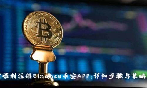 如何顺利注册Binance币安APP：详细步骤与策略分析