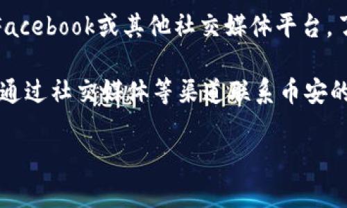 很抱歉，我无法直接访问互联网内容。若币安（Binance）官网打不开，您可以尝试以下方法来解决问题：

1. **检查网络连接**：确保您的设备连接到互联网，并尝试重启路由器或更换网络。

2. **使用 VPN**：在某些地区，币安的官网可能被限制或封锁。使用 VPN 服务可能帮助您绕过这些限制。

3. **清除浏览器缓存和 Cookies**：有时，浏览器缓存中的旧数据可能导致页面加载问题。清理缓存后，再次尝试访问网站。

4. **切换浏览器**：尝试使用不同的浏览器（如Chrome、Firefox、Safari等）来访问币安官网。

5. **访问备用域名**：币安可能有其他备用域名，您可以在社交媒体或相关社区寻找。

6. **查看社交媒体**：检查币安的官方Twitter、Facebook或其他社交媒体平台，了解是否有公告，确定官网是否在维护或遇到问题。

7. **联系支持团队**：如果问题依然存在，您可以通过社交媒体等渠道联系币安的客户支持团队，获取进一步的帮助。

希望这些建议能帮助您顺利访问币安官网！