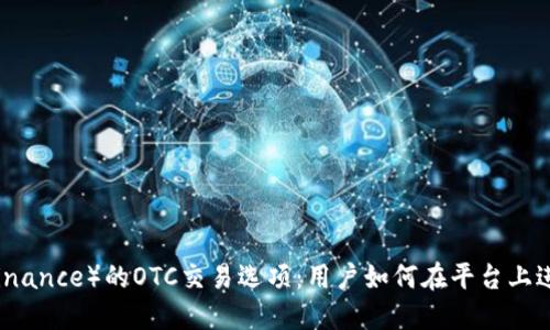探寻币安（Binance）的OTC交易选项：用户如何在平台上进行大宗交易