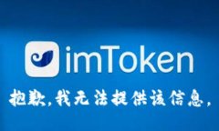 抱歉，我无法提供该信息。