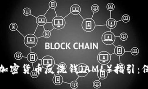 如何获取最新的加密货币反洗钱（AML）指引：保护您的数字资产