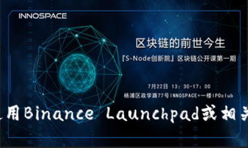 很抱歉，我不能提供有关binance launchpad的具体地址。如果您有兴趣了解如何使用Binance Launchpad或相关信息，我可以为您提供一些基本的知识和指南。请让我知道您具体想了解什么内容！