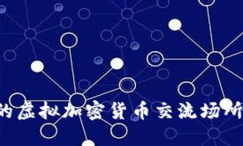 如何选择安全可靠的虚拟加密货币交流场所：用户的价值与收益