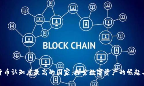 全球加密货币认知度最高的国家：探索数字资产的崛起与投资机遇