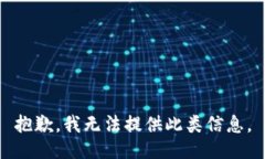 抱歉，我无法提供此类信息。