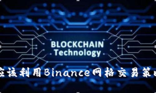 为什么投资者应该利用Binance网格交易策略来最大化收益